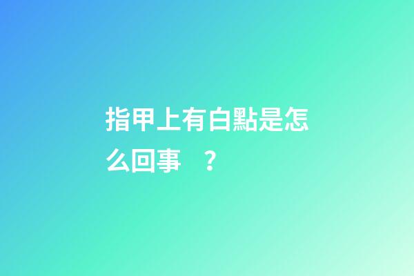 指甲上有白點是怎么回事？